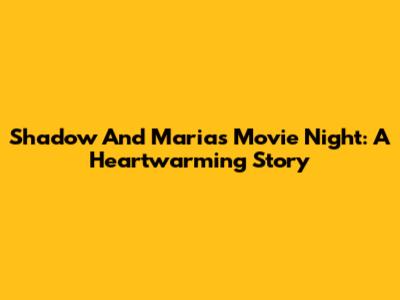 Shadow And Maria's Movie Night: A Heartwarming Story