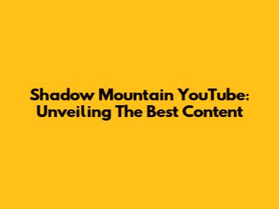 Shadow Mountain YouTube: Unveiling The Best Content