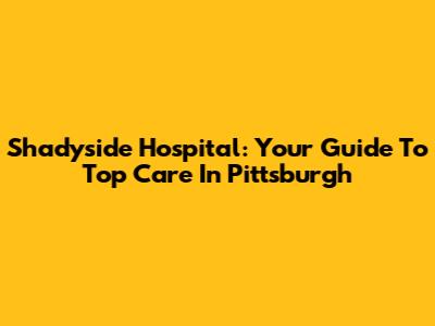 Shadyside Hospital: Your Guide To Top Care In Pittsburgh