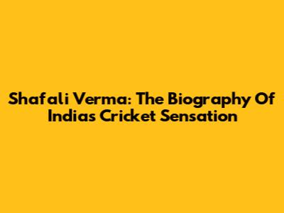Shafali Verma: The Biography Of India's Cricket Sensation