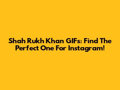 Shah Rukh Khan GIFs: Find The Perfect One For Instagram!