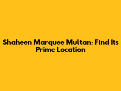 Shaheen Marquee Multan: Find Its Prime Location