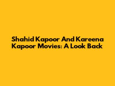 Shahid Kapoor And Kareena Kapoor Movies: A Look Back