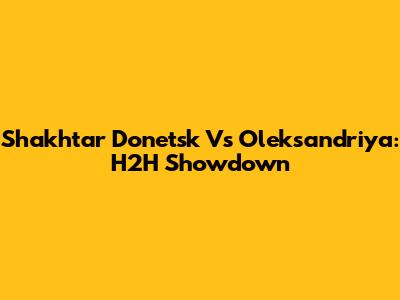 Shakhtar Donetsk Vs Oleksandriya: H2H Showdown