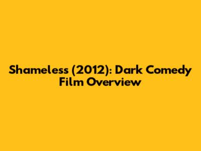 Shameless (2012): Dark Comedy Film Overview