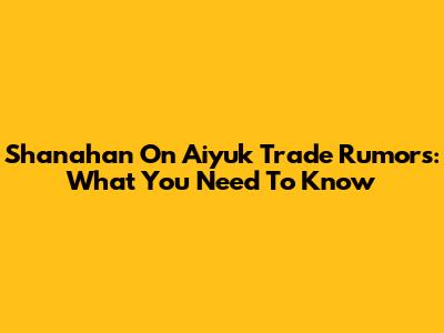 Shanahan On Aiyuk Trade Rumors: What You Need To Know
