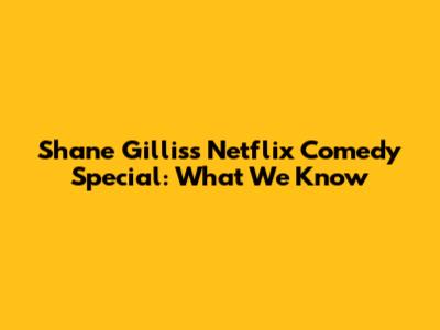 Shane Gillis's Netflix Comedy Special: What We Know