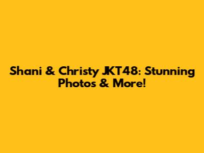 Shani & Christy JKT48: Stunning Photos & More!
