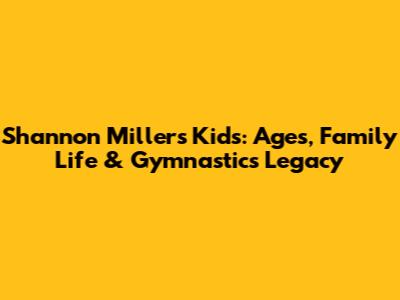 Shannon Miller's Kids: Ages, Family Life & Gymnastics Legacy