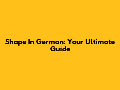Shape In German: Your Ultimate Guide