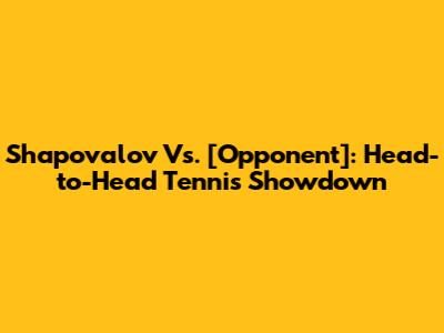 Shapovalov Vs. [Opponent]: Head-to-Head Tennis Showdown