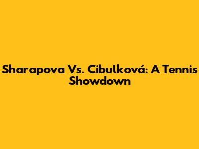 Sharapova Vs. Cibulková: A Tennis Showdown