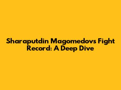Sharaputdin Magomedov's Fight Record: A Deep Dive