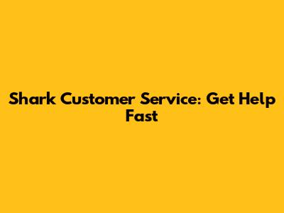 Shark Customer Service: Get Help Fast