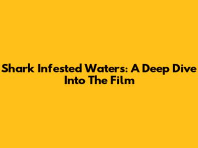 Shark Infested Waters: A Deep Dive Into The Film