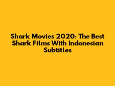 Shark Movies 2020: The Best Shark Films With Indonesian Subtitles