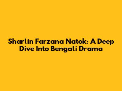 Sharlin Farzana Natok: A Deep Dive Into Bengali Drama