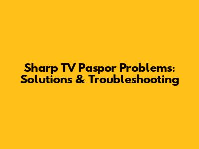Sharp TV Paspor Problems: Solutions & Troubleshooting