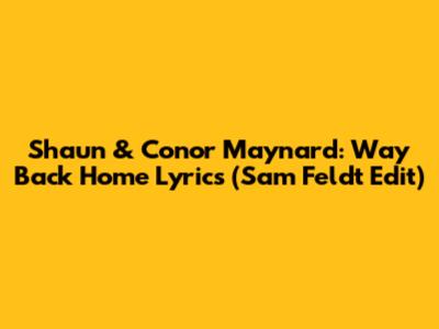 Shaun & Conor Maynard: Way Back Home Lyrics (Sam Feldt Edit)