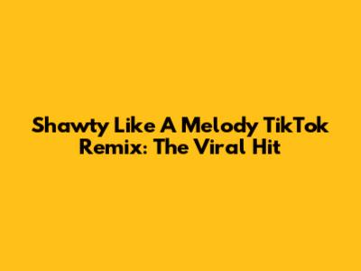 Shawty Like A Melody TikTok Remix: The Viral Hit