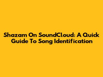 Shazam On SoundCloud: A Quick Guide To Song Identification