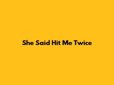 She Said Hit Me Twice