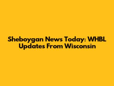 Sheboygan News Today: WHBL Updates From Wisconsin