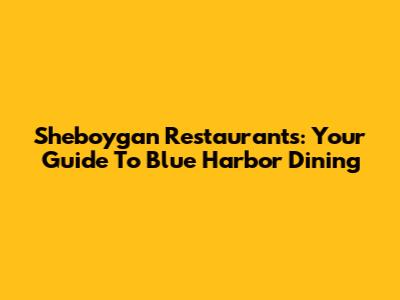 Sheboygan Restaurants: Your Guide To Blue Harbor Dining