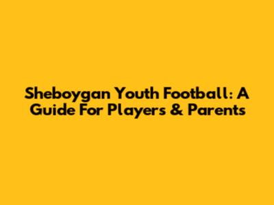 Sheboygan Youth Football: A Guide For Players & Parents