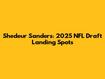 Shedeur Sanders: 2025 NFL Draft Landing Spots