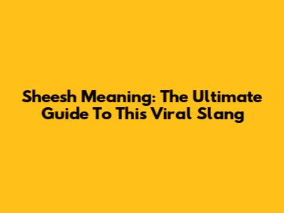 Sheesh Meaning: The Ultimate Guide To This Viral Slang