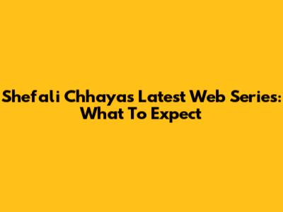 Shefali Chhaya's Latest Web Series: What To Expect