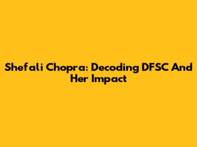 Shefali Chopra: Decoding DFSC And Her Impact