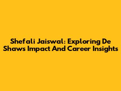 Shefali Jaiswal: Exploring De Shaw's Impact And Career Insights