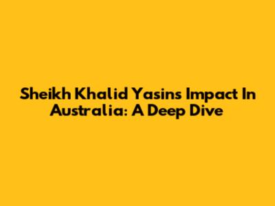 Sheikh Khalid Yasin's Impact In Australia: A Deep Dive