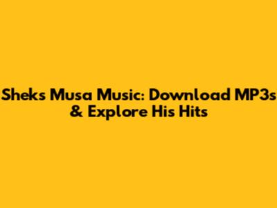 Sheks Musa Music: Download MP3s & Explore His Hits