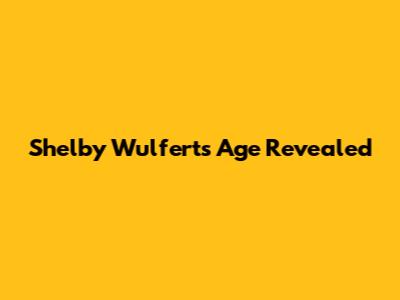 Shelby Wulfert's Age Revealed
