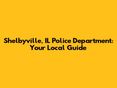 Shelbyville, IL Police Department: Your Local Guide