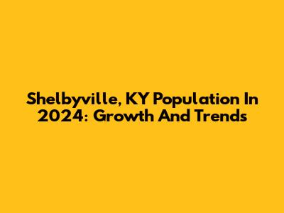 Shelbyville, KY Population In 2024: Growth And Trends