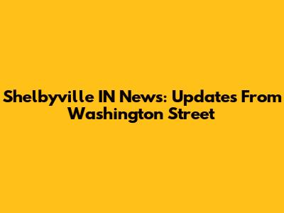 Shelbyville IN News: Updates From Washington Street