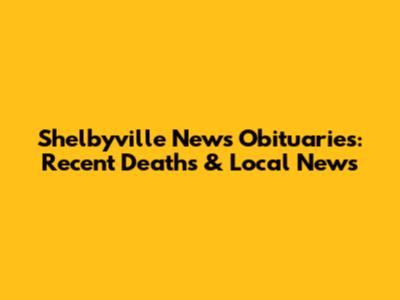 Shelbyville News Obituaries: Recent Deaths & Local News