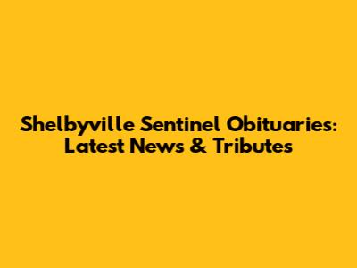 Shelbyville Sentinel Obituaries: Latest News & Tributes