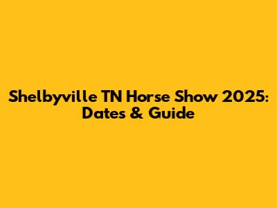 Shelbyville TN Horse Show 2025: Dates & Guide