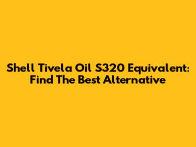 Shell Tivela Oil S320 Equivalent: Find The Best Alternative