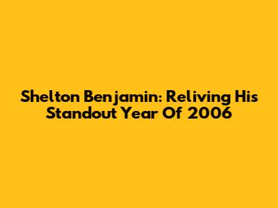 Shelton Benjamin: Reliving His Standout Year Of 2006