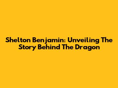 Shelton Benjamin: Unveiling The Story Behind The Dragon