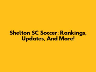 Shelton SC Soccer: Rankings, Updates, And More!