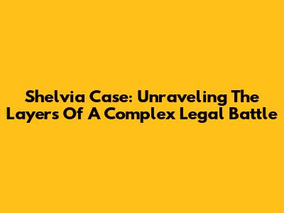 Shelvia Case: Unraveling The Layers Of A Complex Legal Battle