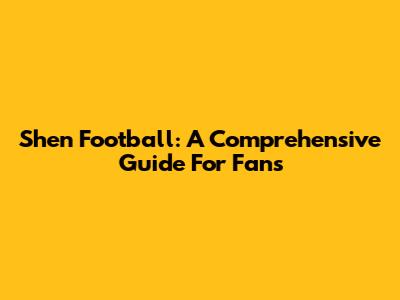 Shen Football: A Comprehensive Guide For Fans