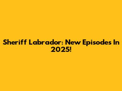 Sheriff Labrador: New Episodes In 2025!